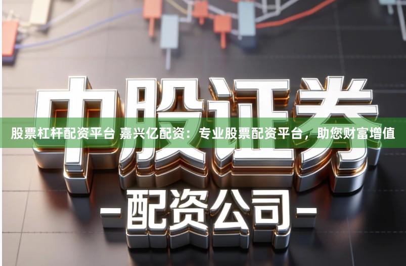 股票杠杆配资平台 嘉兴亿配资:专业股票配资平台,助您财富增值