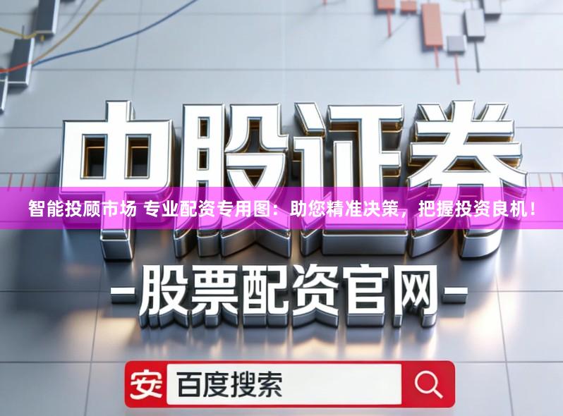 智能投顾市场 专业配资专用图:助您精准决策,把握投资良机!