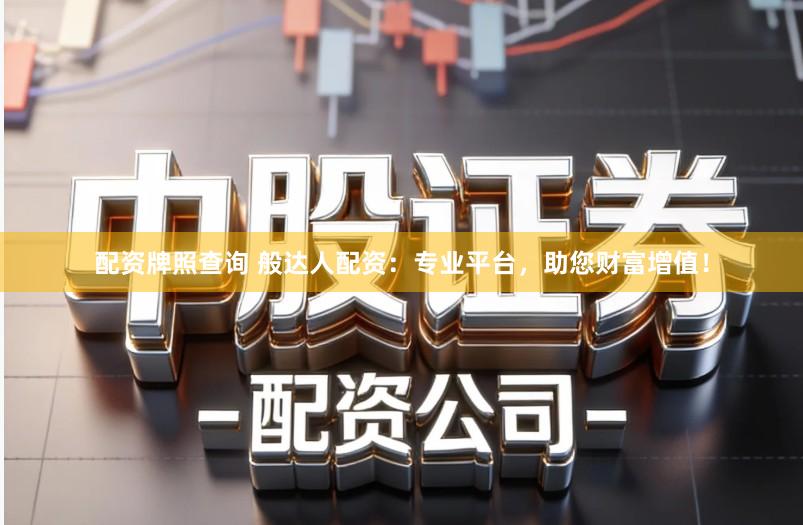 配资牌照查询 般达人配资:专业平台,助您财富增值!