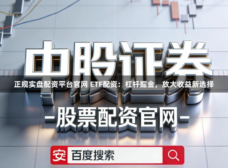正规实盘配资平台官网 ETF配资：杠杆掘金，放大收益新选择