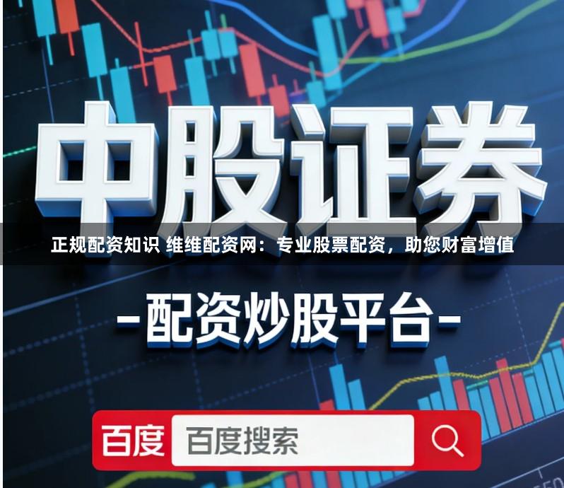 正规配资知识 维维配资网:专业股票配资,助您财富增值