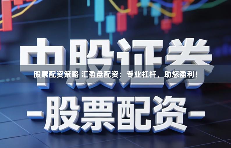 股票配资策略 汇盈盘配资:专业杠杆,助您盈利!