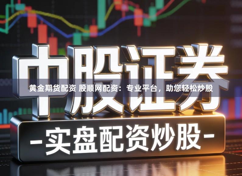 黄金期货配资 股顺网配资:专业平台,助您轻松炒股