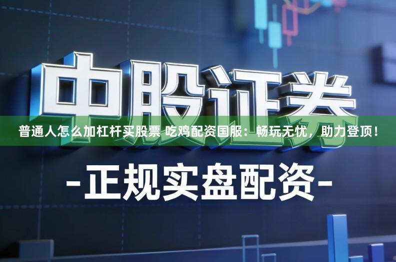 普通人怎么加杠杆买股票 吃鸡配资国服：畅玩无忧，助力登顶！