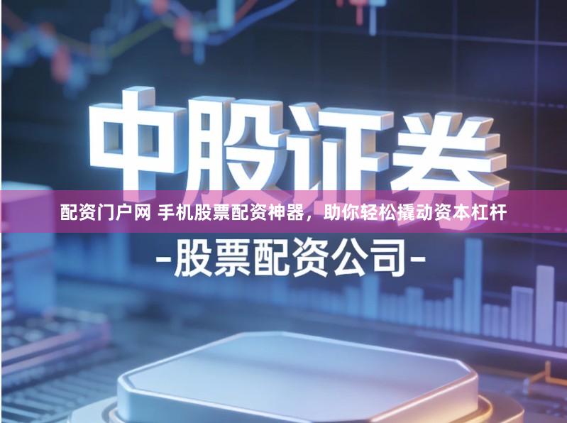 配资门户网 手机股票配资神器，助你轻松撬动资本杠杆