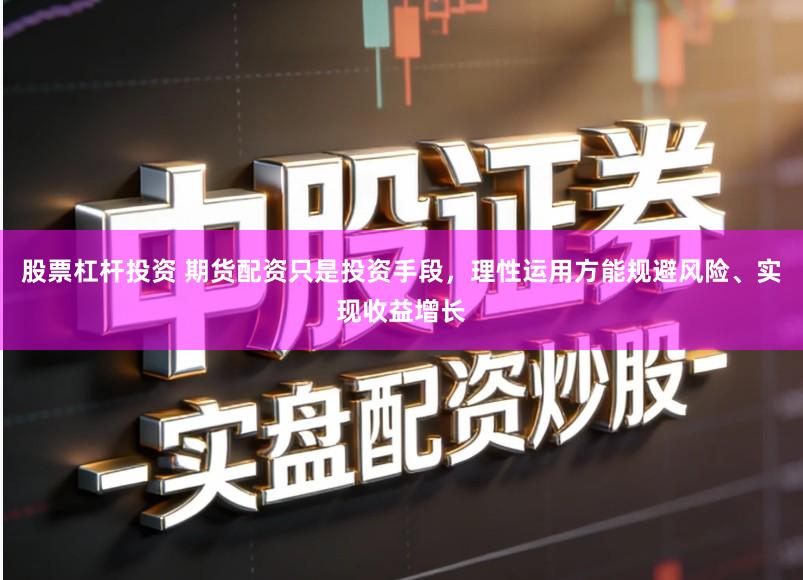 股票杠杆投资 期货配资只是投资手段，理性运用方能规避风险、实现收益增长