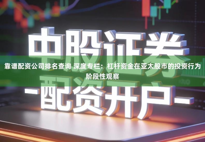 靠谱配资公司排名查询 深度专栏：杠杆资金在亚太股市的投资行为阶段性观察