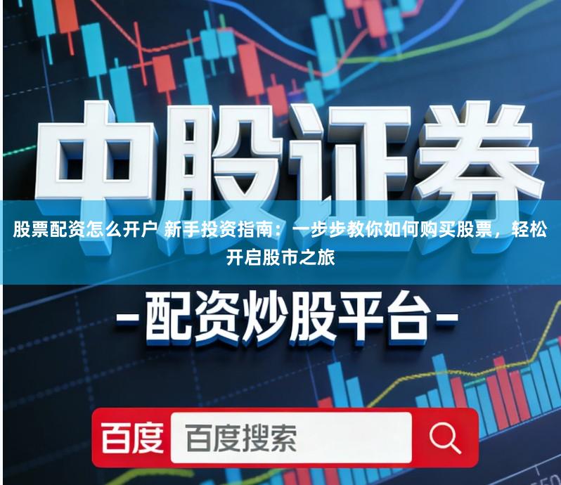 股票配资怎么开户 新手投资指南:一步步教你如何购买股票,轻松开启股市之旅