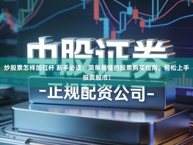 炒股票怎样加杠杆 新手必读:简单易懂的股票购买指南,轻松上手投资股市!