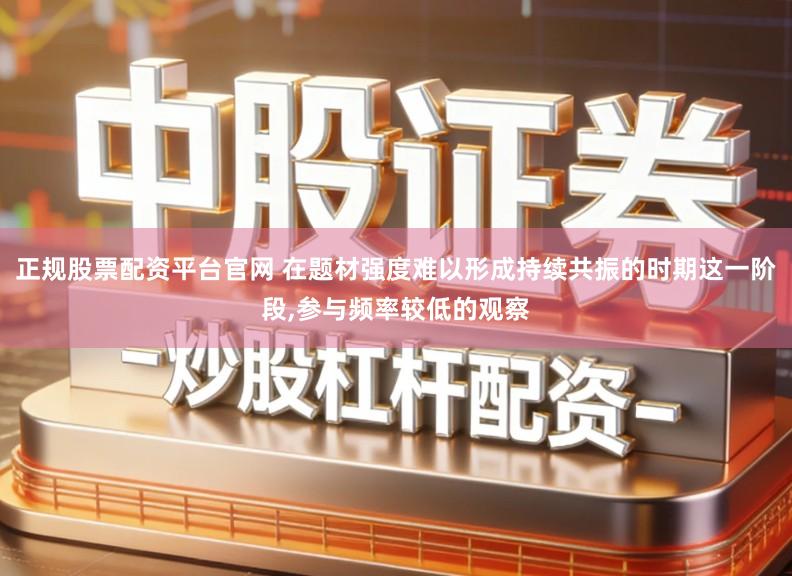 正规股票配资平台官网 在题材强度难以形成持续共振的时期这一阶段,参与频率较低的观察