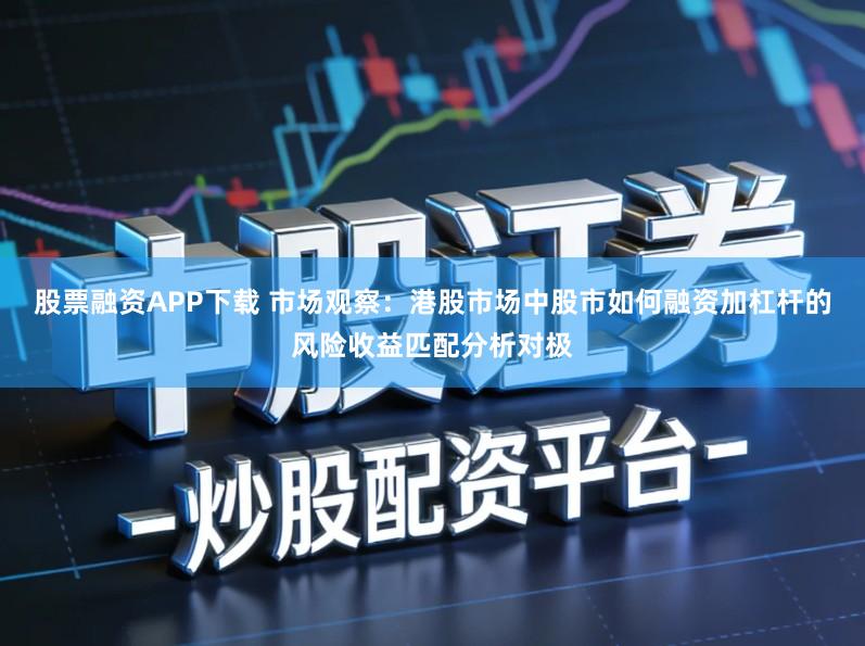 股票融资APP下载 市场观察：港股市场中股市如何融资加杠杆的风险收益匹配分析对极