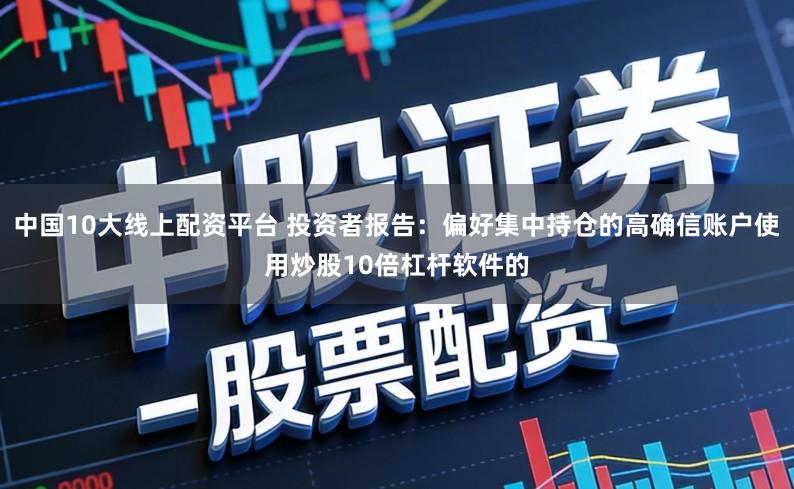 中国10大线上配资平台 投资者报告:偏好集中持仓的高确信账户使用炒股10倍杠杆软件的