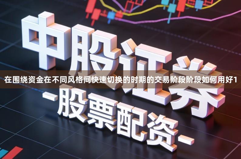 在围绕资金在不同风格间快速切换的时期的交易阶段阶段如何用好1