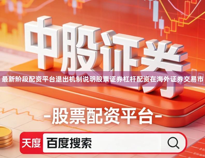 最新阶段配资平台退出机制说明股票证券杠杆配资在海外证券交易市