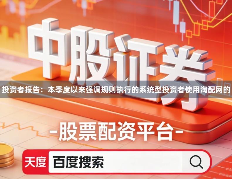 投资者报告：本季度以来强调规则执行的系统型投资者使用淘配网的