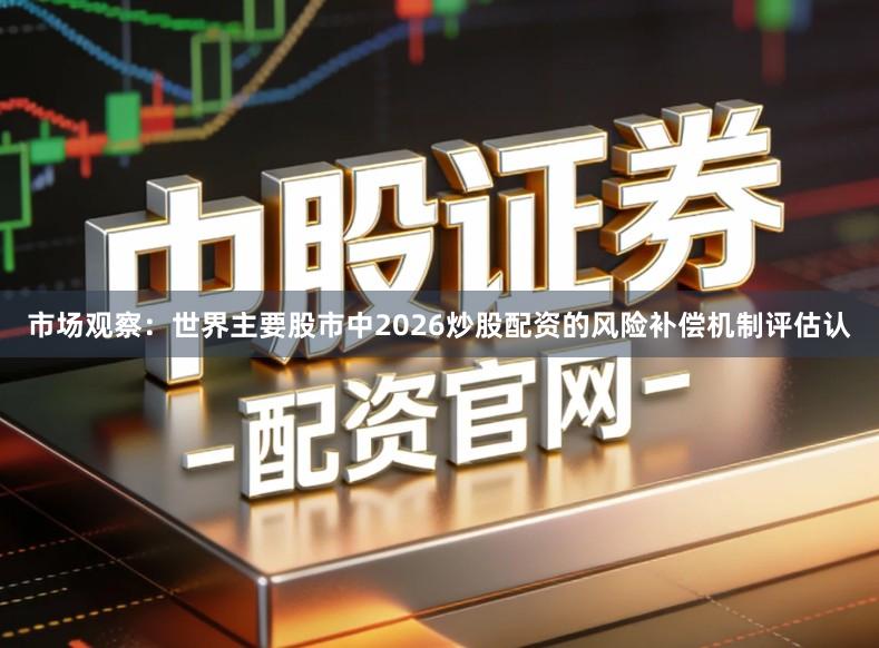 市场观察：世界主要股市中2026炒股配资的风险补偿机制评估认