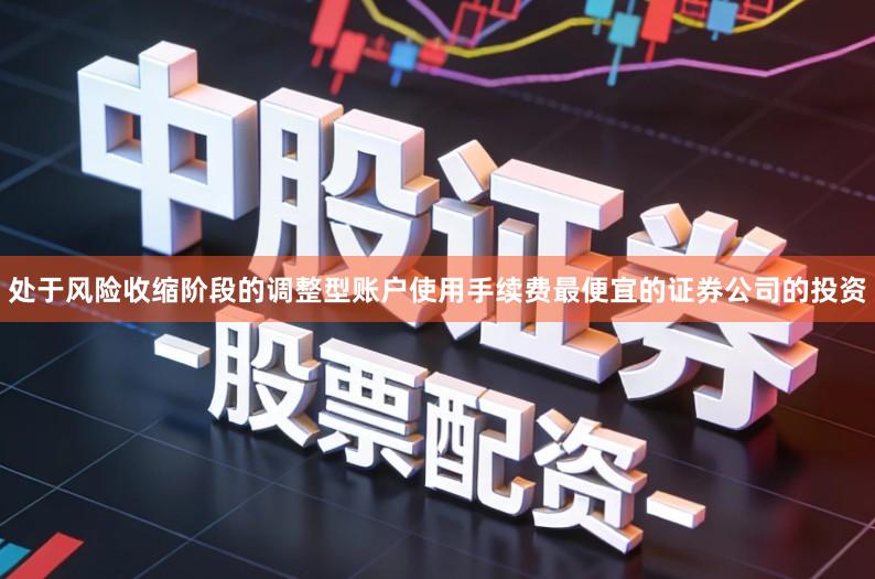 处于风险收缩阶段的调整型账户使用手续费最便宜的证券公司的投资