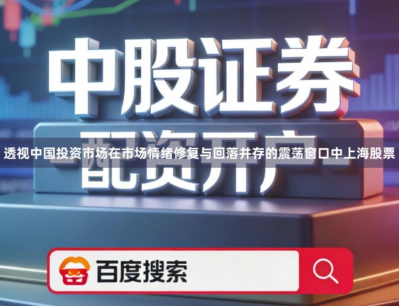 透视中国投资市场在市场情绪修复与回落并存的震荡窗口中上海股票
