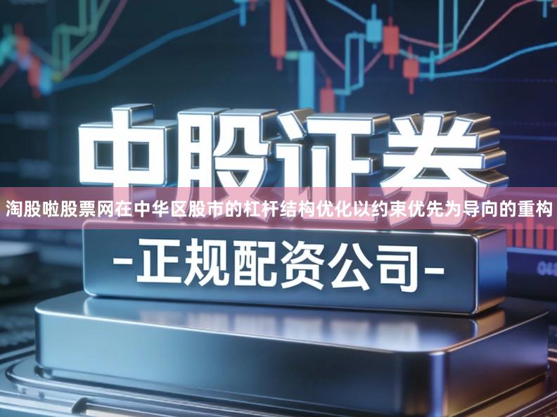 淘股啦股票网在中华区股市的杠杆结构优化以约束优先为导向的重构