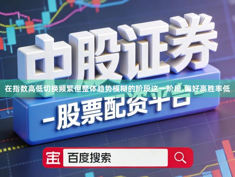 在指数高低切换频繁但整体趋势模糊的阶段这一阶段,偏好高胜率低