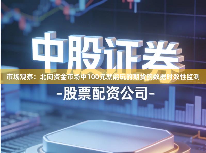 市场观察：北向资金市场中100元就能玩的期货的数据时效性监测
