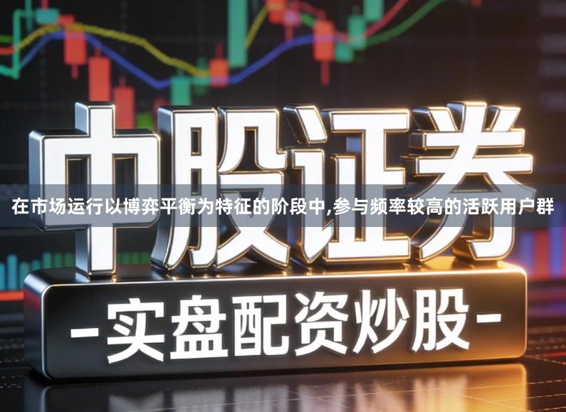 在市场运行以博弈平衡为特征的阶段中,参与频率较高的活跃用户群
