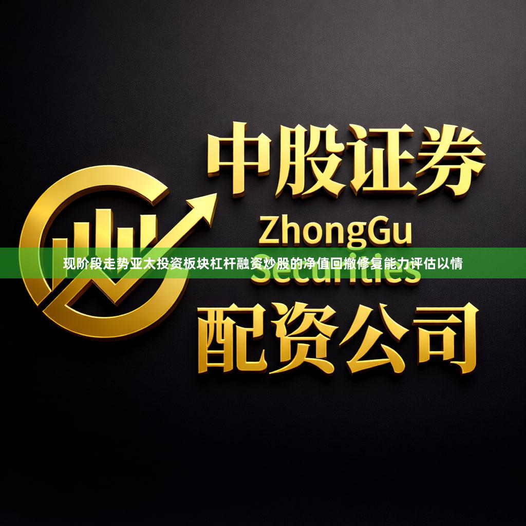 现阶段走势亚太投资板块杠杆融资炒股的净值回撤修复能力评估以情