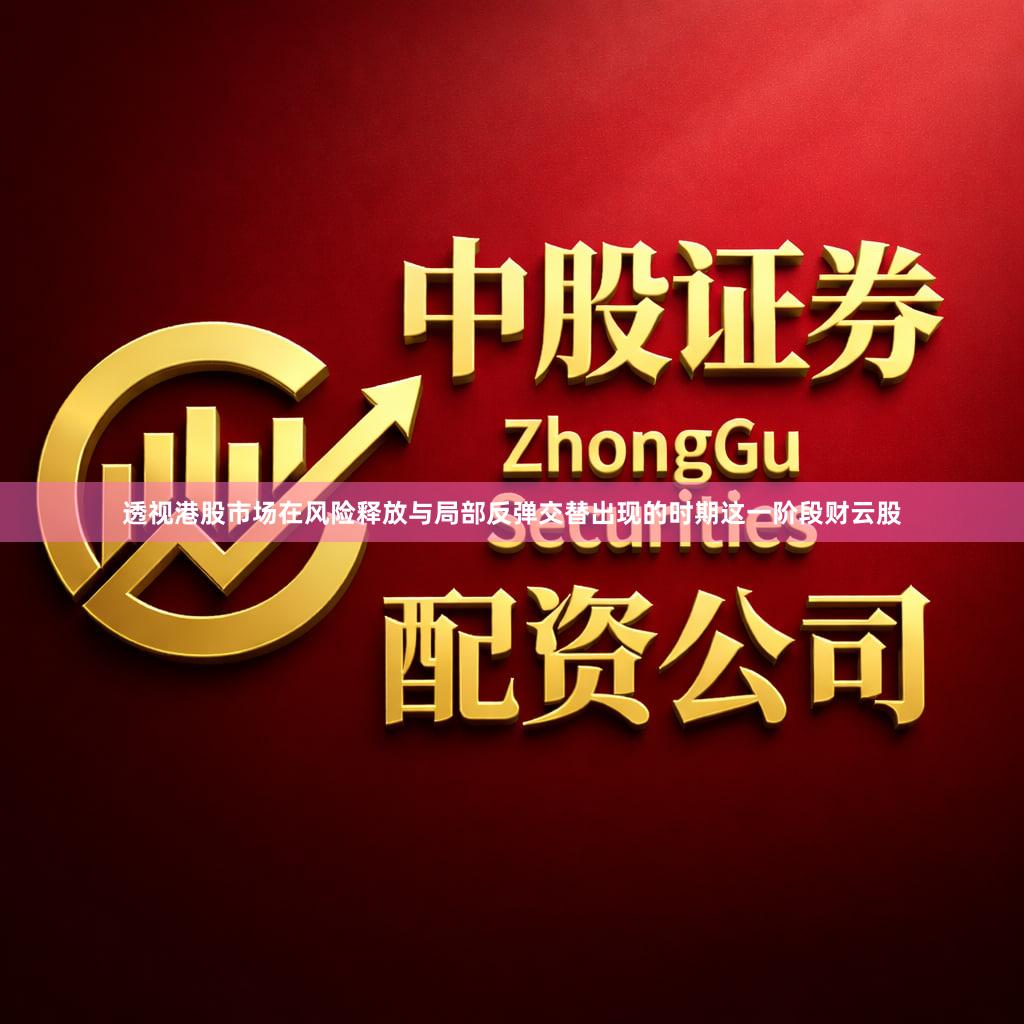 透视港股市场在风险释放与局部反弹交替出现的时期这一阶段财云股
