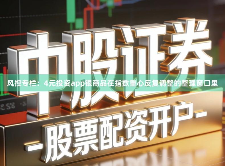风控专栏：4元投资app银商品在指数重心反复调整的整理窗口里