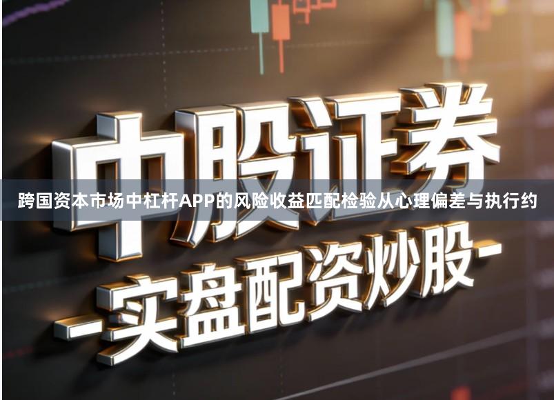 跨国资本市场中杠杆APP的风险收益匹配检验从心理偏差与执行约