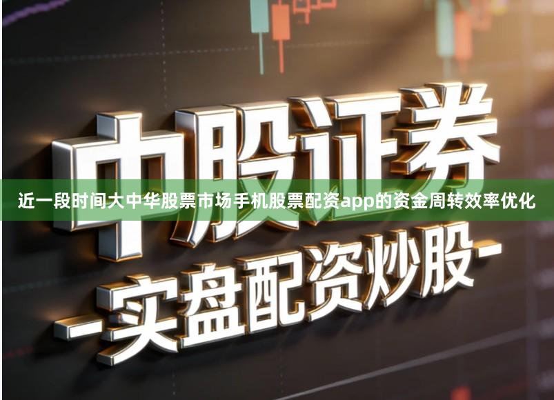 近一段时间大中华股票市场手机股票配资app的资金周转效率优化