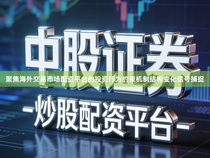 聚焦海外交易市场配资平台的投资行为约束机制结构变化信号捕捉