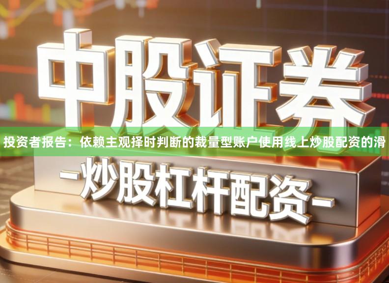 投资者报告：依赖主观择时判断的裁量型账户使用线上炒股配资的滑