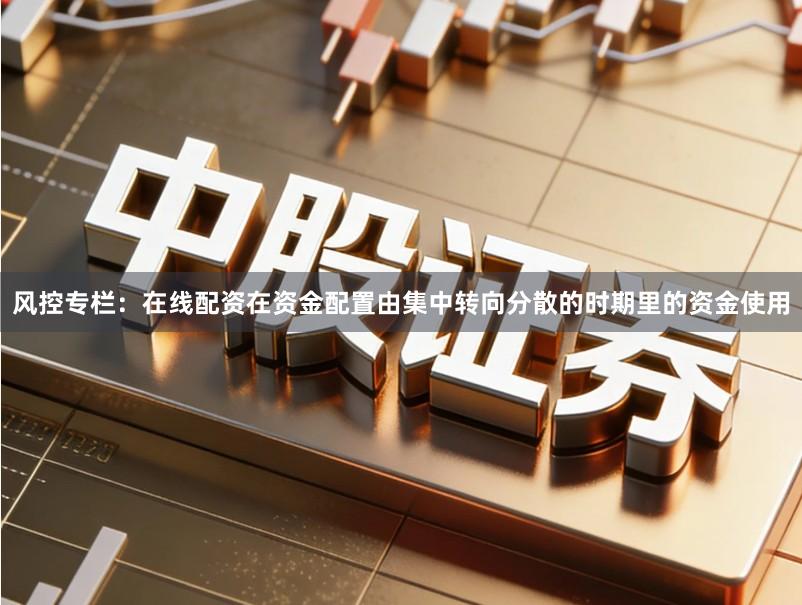 风控专栏:在线配资在资金配置由集中转向分散的时期里的资金使用