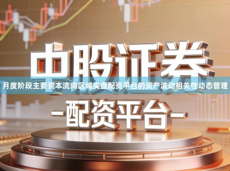 月度阶段主要资本流向区域实盘配资平台的资产波动相关性动态管理