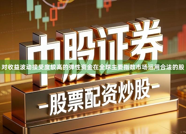 对收益波动接受度较高的弹性资金在全球主要指数市场运用合法的股