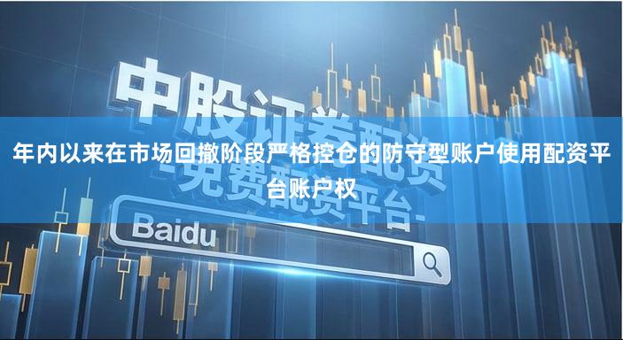 年内以来在市场回撤阶段严格控仓的防守型账户使用配资平台账户权