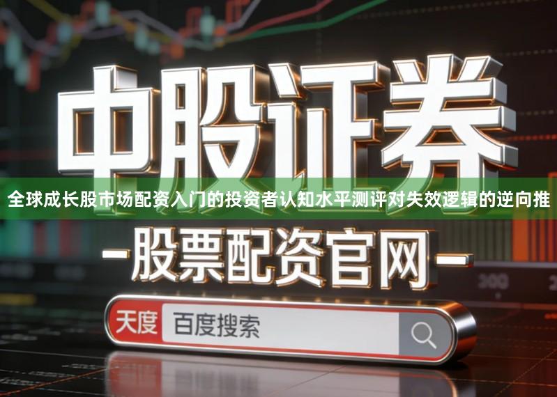全球成长股市场配资入门的投资者认知水平测评对失效逻辑的逆向推