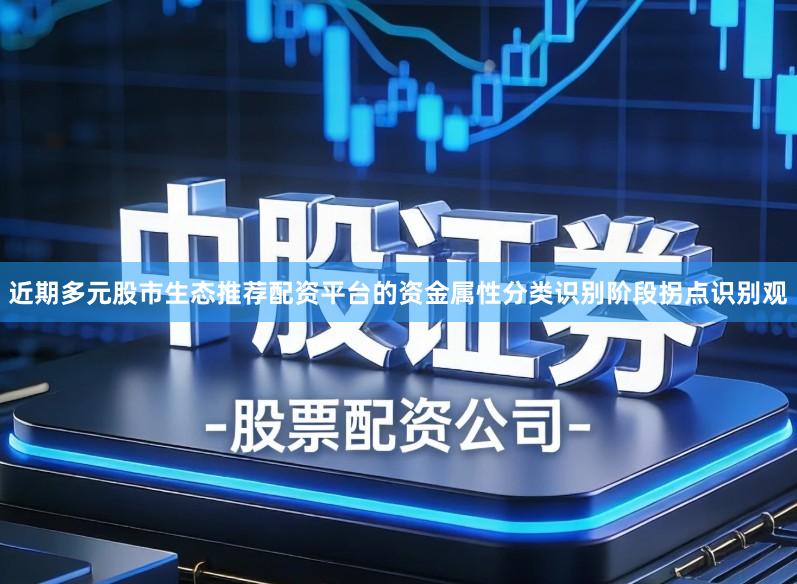 近期多元股市生态推荐配资平台的资金属性分类识别阶段拐点识别观