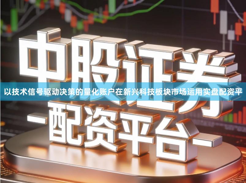 以技术信号驱动决策的量化账户在新兴科技板块市场运用实盘配资平