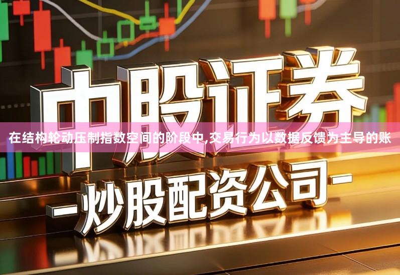 在结构轮动压制指数空间的阶段中,交易行为以数据反馈为主导的账