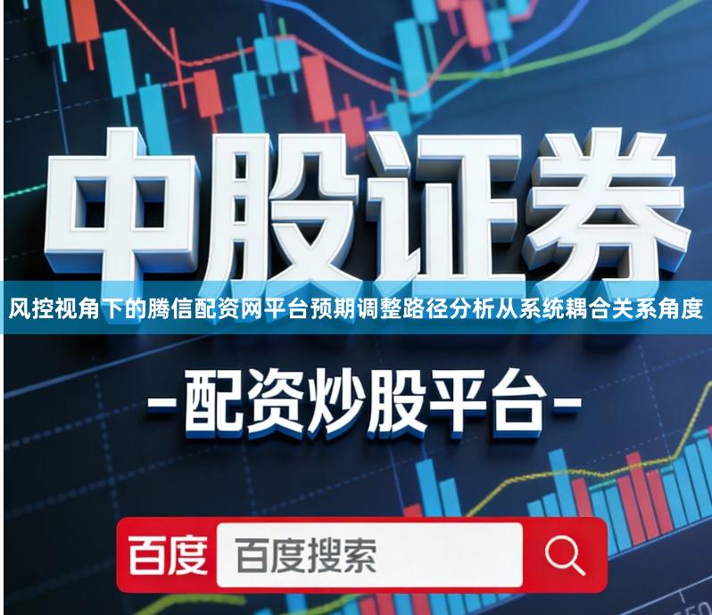风控视角下的腾信配资网平台预期调整路径分析从系统耦合关系角度