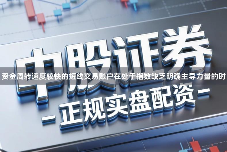 资金周转速度较快的短线交易账户在处于指数缺乏明确主导力量的时