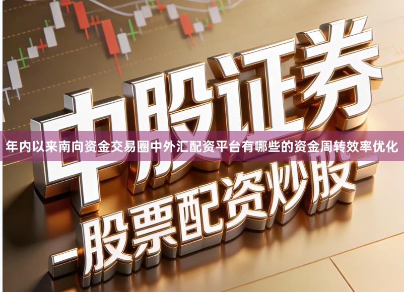 年内以来南向资金交易圈中外汇配资平台有哪些的资金周转效率优化