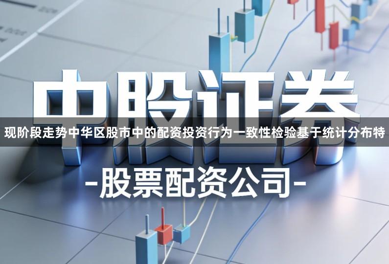 现阶段走势中华区股市中的配资投资行为一致性检验基于统计分布特