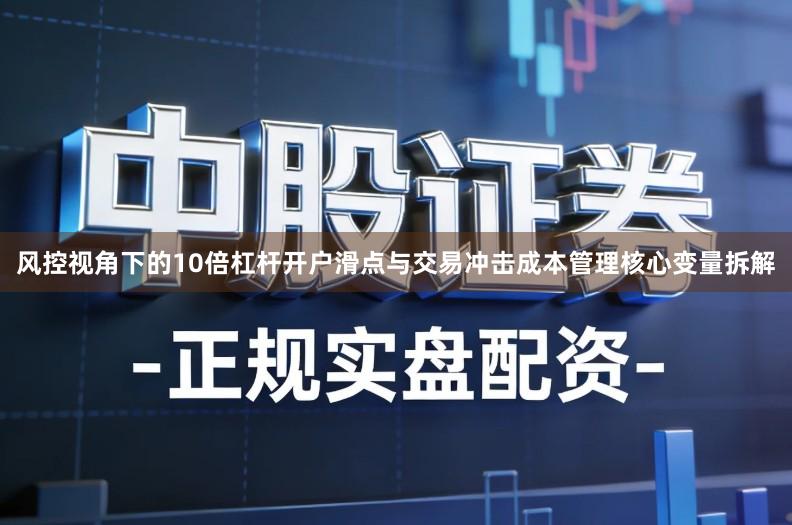风控视角下的10倍杠杆开户滑点与交易冲击成本管理核心变量拆解