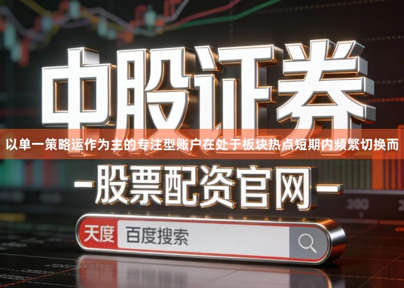 以单一策略运作为主的专注型账户在处于板块热点短期内频繁切换而