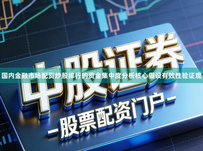国内金融市场配资炒股排行的资金集中度分析核心假设有效性验证观