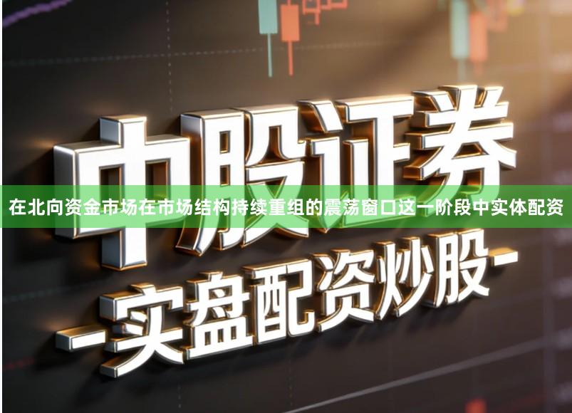 在北向资金市场在市场结构持续重组的震荡窗口这一阶段中实体配资