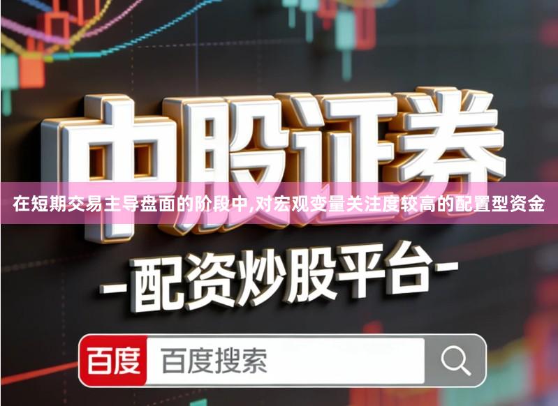 在短期交易主导盘面的阶段中,对宏观变量关注度较高的配置型资金